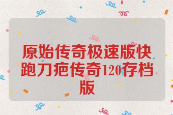 原始传奇极速版快跑刀疤传奇120存档版