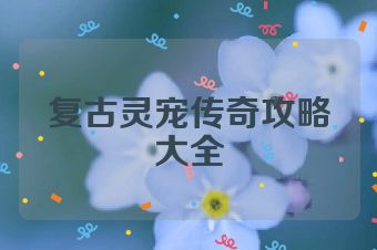 复古灵宠传奇攻略大全