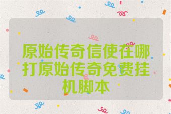 原始传奇信使在哪打原始传奇免费挂机脚本