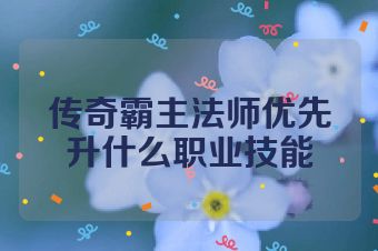 传奇霸主法师优先升什么职业技能