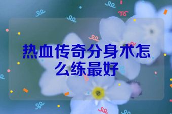 热血传奇分身术怎么练最好