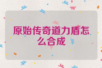 原始传奇道力盾怎么合成