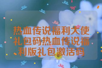 热血传说福利大使礼包码热血传说福利版礼包激活码