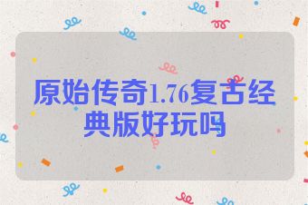 原始传奇1.76复古经典版好玩吗