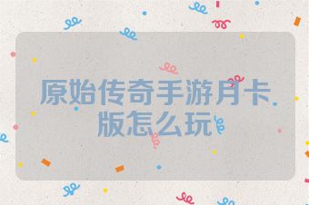 原始传奇手游月卡版怎么玩