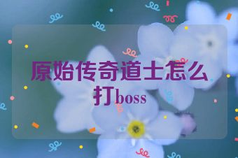 原始传奇道士怎么打boss