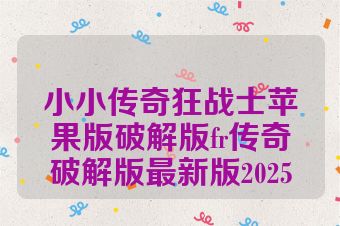 小小传奇狂战士苹果版破解版fr传奇破解版最新版2025