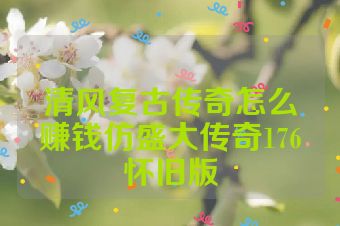 清风复古传奇怎么赚钱仿盛大传奇176怀旧版