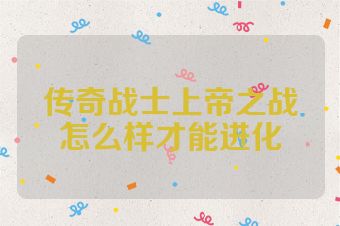 传奇战士上帝之战怎么样才能进化