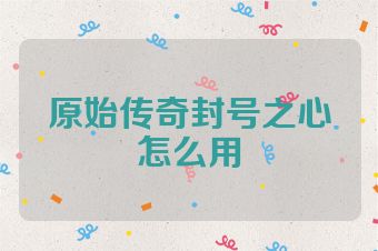 原始传奇封号之心怎么用