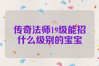 传奇法师19级能招什么级别的宝宝