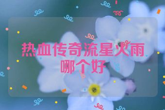 热血传奇流星火雨哪个好