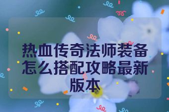 热血传奇法师装备怎么搭配攻略最新版本