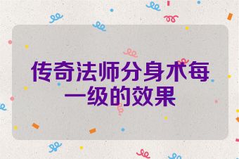 传奇法师分身术每一级的效果