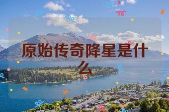 原始传奇降星是什么