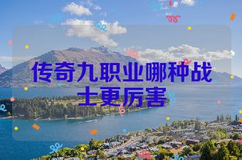 传奇九职业哪种战士更厉害