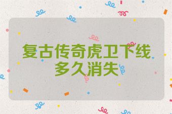复古传奇虎卫下线多久消失