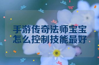 手游传奇法师宝宝怎么控制技能最好