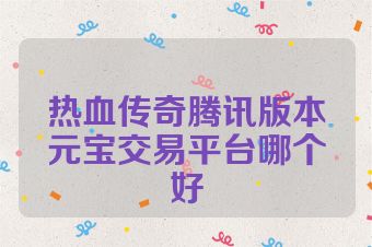 热血传奇腾讯版本元宝交易平台哪个好