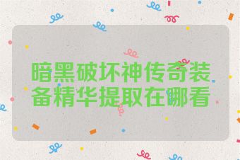 暗黑破坏神传奇装备精华提取在哪看