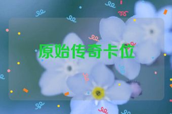 原始传奇卡位