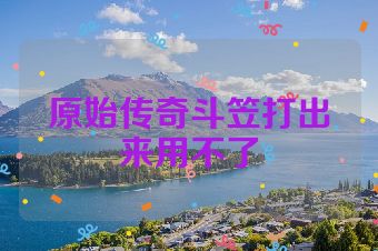 原始传奇斗笠打出来用不了