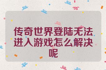 传奇世界登陆无法进入游戏怎么解决呢