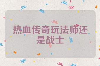 热血传奇玩法师还是战士