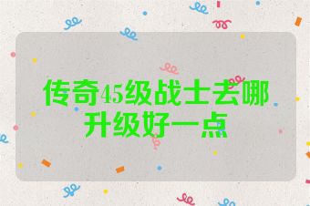 传奇45级战士去哪升级好一点