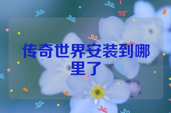 传奇世界安装到哪里了