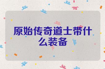 原始传奇道士带什么装备