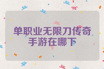 单职业无限刀传奇手游在哪下