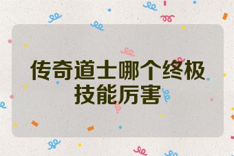 传奇道士哪个终极技能厉害