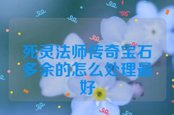 死灵法师传奇宝石多余的怎么处理最好