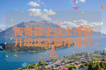 传奇霸主战士技能升级优先顺序是什么