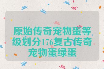 原始传奇宠物蛋等级划分176复古传奇宠物蛋绿蛋
