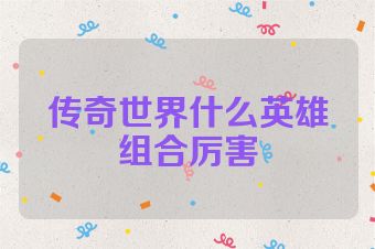 传奇世界什么英雄组合厉害