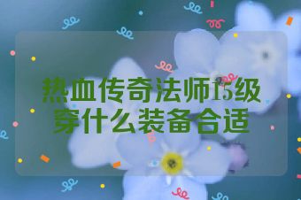 热血传奇法师15级穿什么装备合适