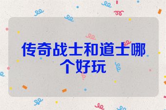 传奇战士和道士哪个好玩