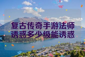 复古传奇手游法师诱惑多少级能诱惑