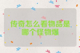传奇怎么看物品是哪个怪物爆