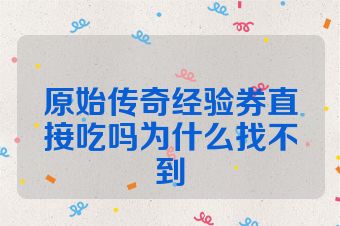 原始传奇经验券直接吃吗为什么找不到