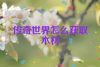 传奇世界怎么获取木材