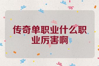 传奇单职业什么职业厉害啊