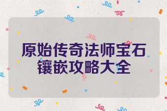 原始传奇法师宝石镶嵌攻略大全