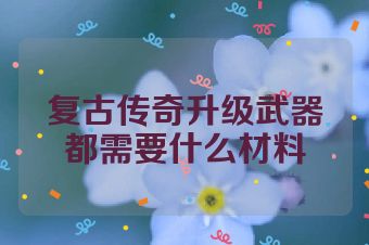 复古传奇升级武器都需要什么材料