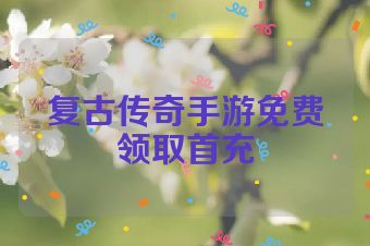 复古传奇手游免费领取首充