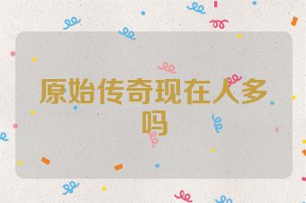 原始传奇现在人多吗