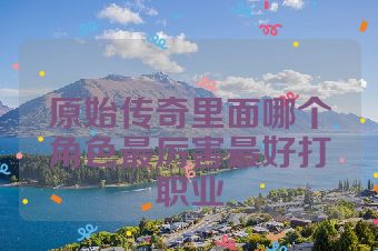 原始传奇里面哪个角色最厉害最好打职业