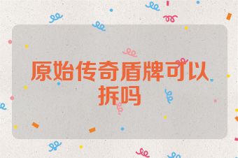 原始传奇盾牌可以拆吗